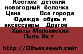 Костюм, детский, новогодний (белочка) › Цена ­ 500 - Все города Одежда, обувь и аксессуары » Другое   . Ханты-Мансийский,Пыть-Ях г.